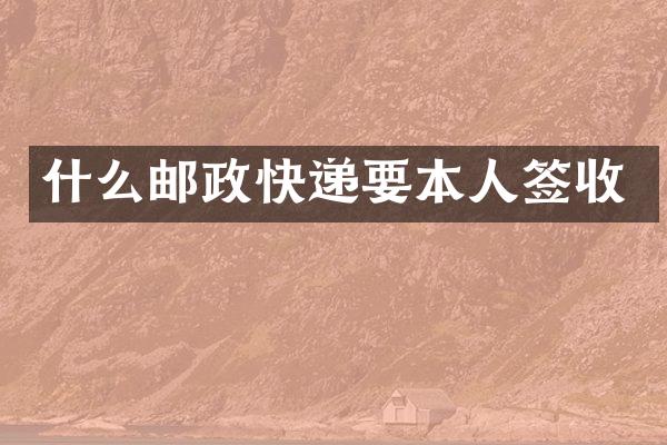 什么邮政快递要本人签收