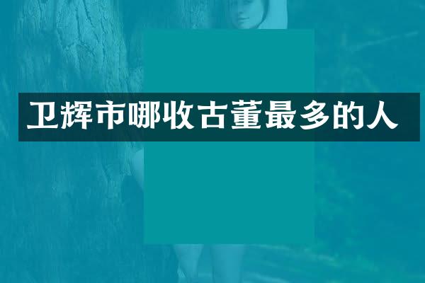 卫辉市哪收古董最多的人