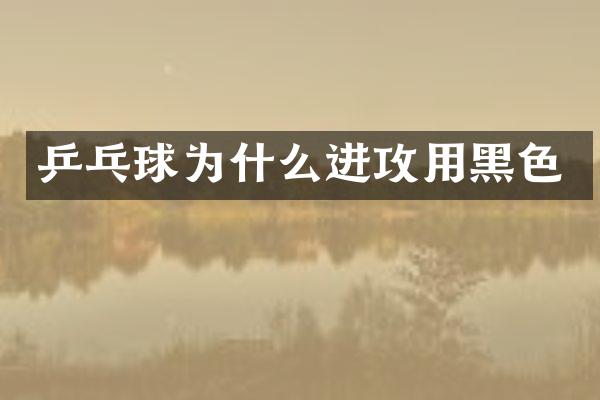 乒乓球为什么进攻用黑色