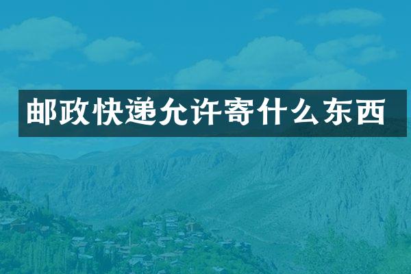 邮政快递允许寄什么东西
