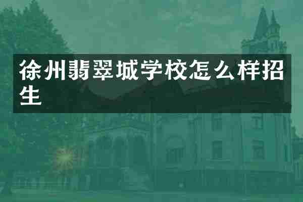徐州翡翠城学校怎么样招生