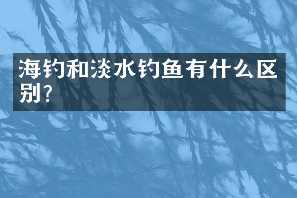 海钓和淡水钓鱼有什么区别？