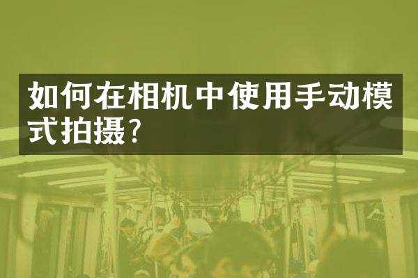 如何在相机中使用手动模式拍摄？