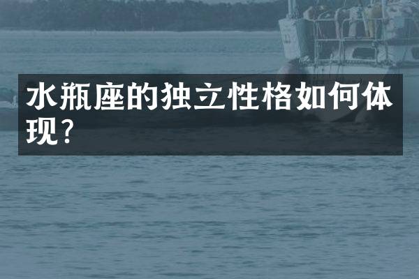 水瓶座的独立性格如何体现？