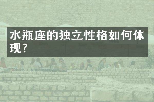 水瓶座的独立性格如何体现？