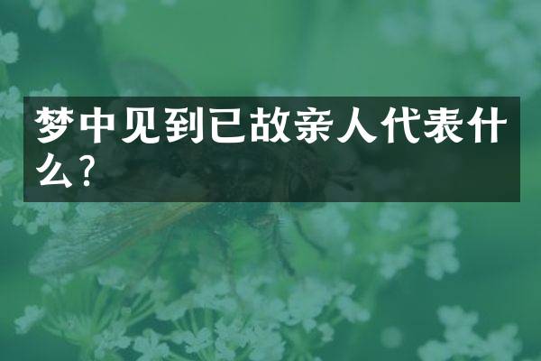 梦中见到已故亲人代表什么？