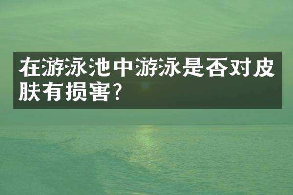 在游泳池中游泳是否对皮肤有损害？