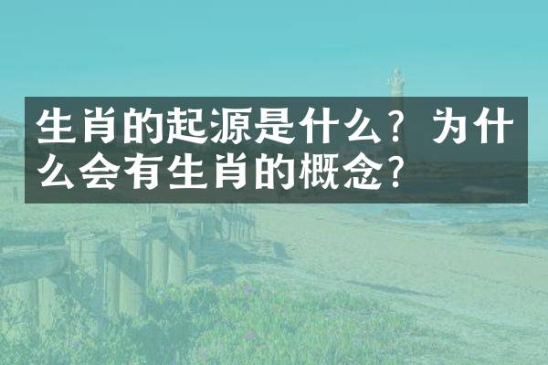 生肖的起源是什么？为什么会有生肖的概念？