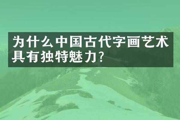 为什么中国古代字画艺术具有独特魅力？