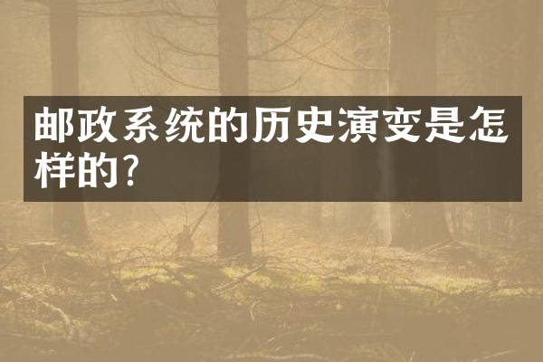 邮政系统的历史演变是怎样的？