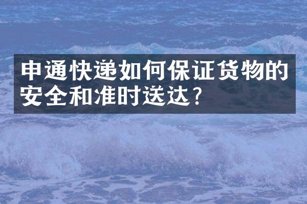 申通快递如何保证货物的安全和准时送达？