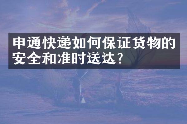 申通快递如何保证货物的安全和准时送达？