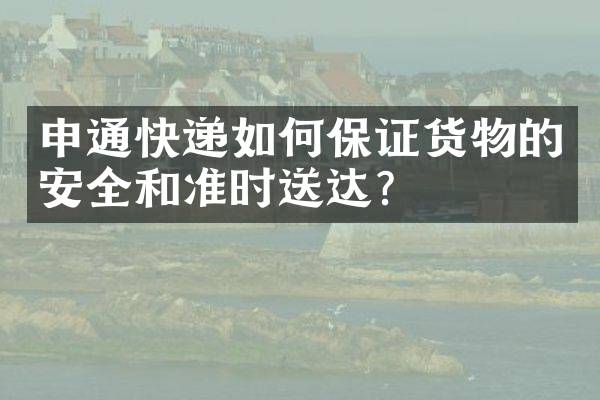 申通快递如何保证货物的安全和准时送达？