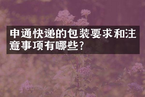 申通快递的包装要求和注意事项有哪些？