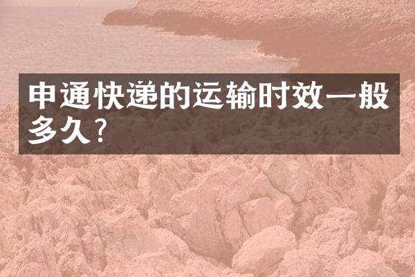 申通快递的运输时效一般多久？