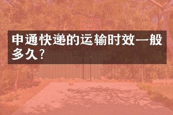 申通快递的运输时效一般多久？