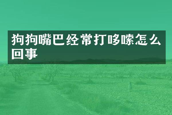 狗狗嘴巴经常打哆嗦怎么回事