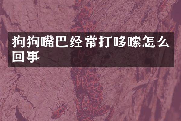 狗狗嘴巴经常打哆嗦怎么回事