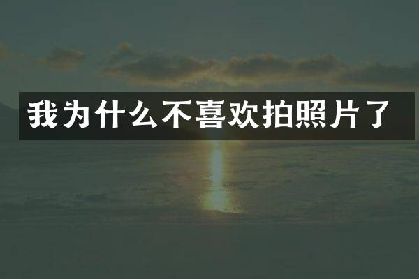 我为什么不喜欢拍照片了