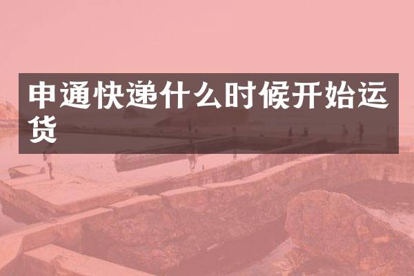 申通快递什么时候开始运货
