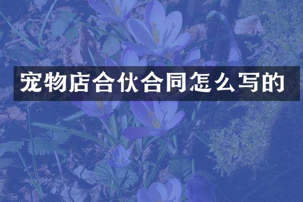 宠物店合伙合同怎么写的