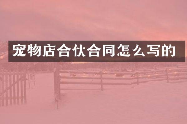 宠物店合伙合同怎么写的