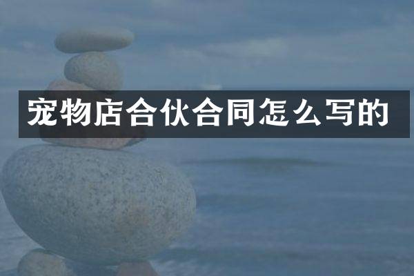 宠物店合伙合同怎么写的