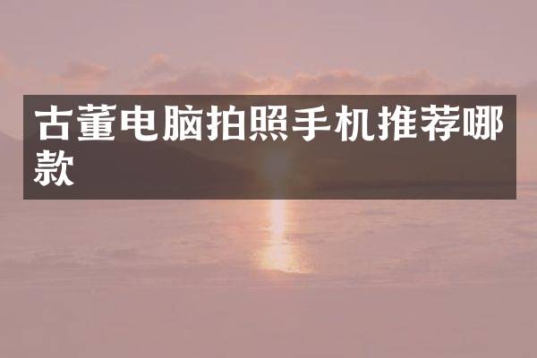 古董电脑拍照手机推荐哪款