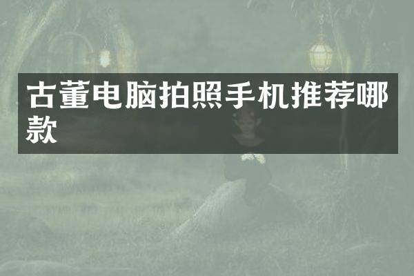 古董电脑拍照手机推荐哪款
