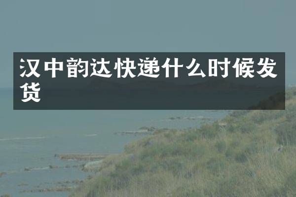 汉中韵达快递什么时候发货
