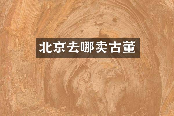 北京去哪卖古董