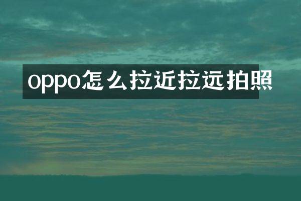 oppo怎么拉近拉远拍照_拍照-摄影摄像-网者头条
