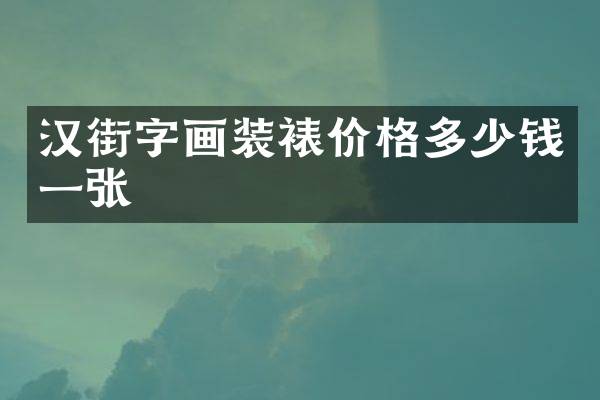 汉街字画装裱价格多少钱一张