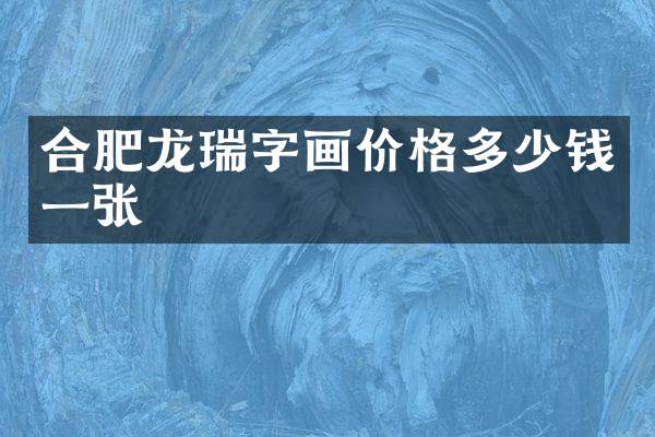 合肥龙瑞字画价格多少钱一张