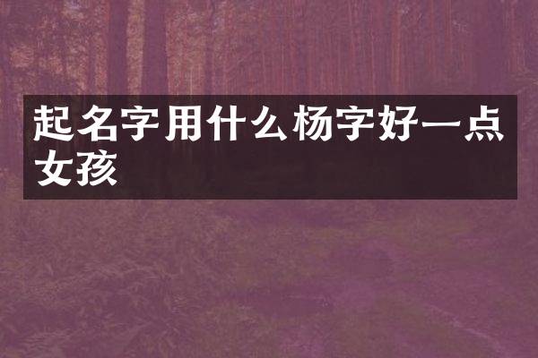 起名字用什么杨字好一点女孩