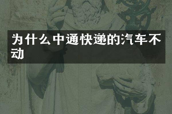 为什么中通快递的汽车不动