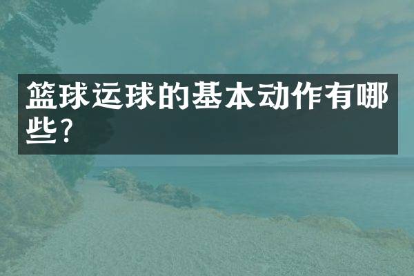 篮球运球的基本动作有哪些？