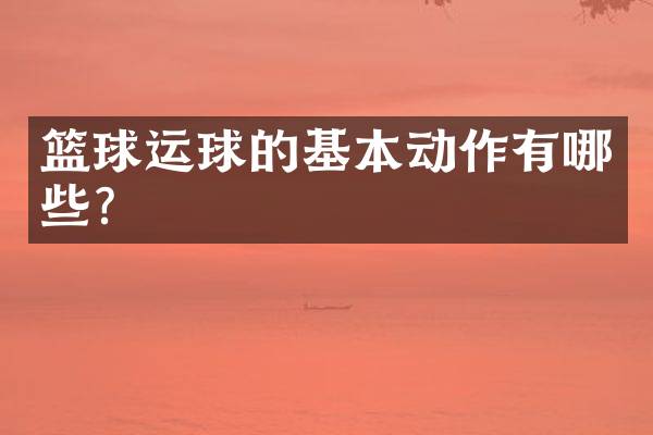 篮球运球的基本动作有哪些？