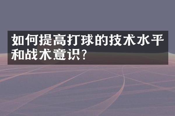 如何提高打球的技术水平和战术意识？