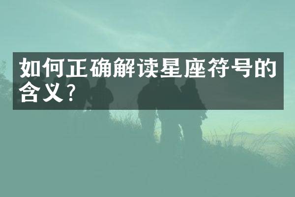 如何正确解读星座符号的含义？