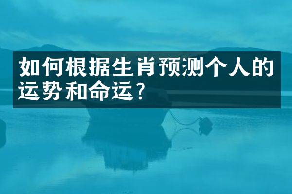 如何根据生肖预测个人的运势和命运？