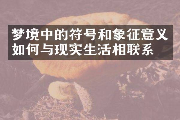 梦境中的符号和象征意义如何与现实生活相联系？