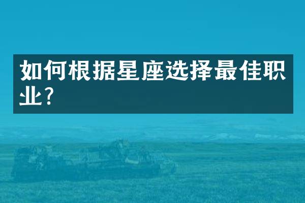 如何根据星座选择最佳职业？