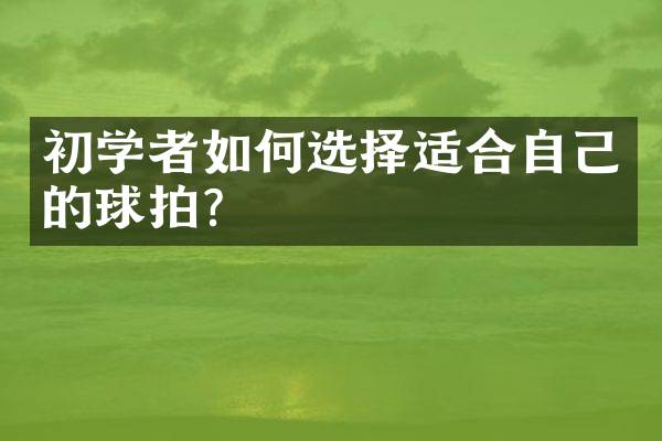 初学者如何选择适合自己的球拍？