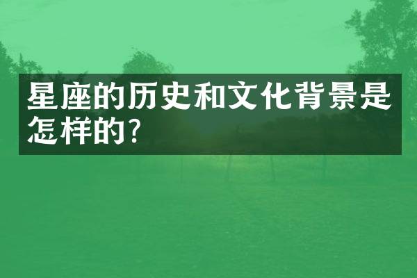 星座的历史和文化背景是怎样的？