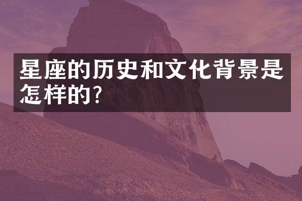 星座的历史和文化背景是怎样的？