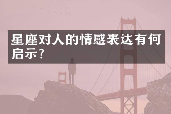 星座对人的情感表达有何启示？