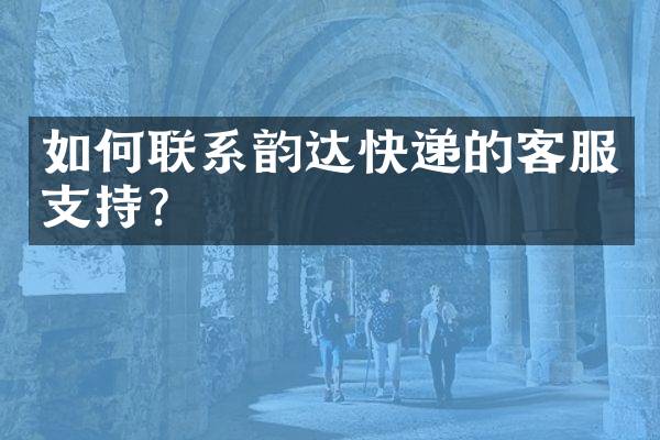 如何联系韵达快递的客服支持？