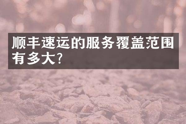 顺丰速运的服务覆盖范围有多大？