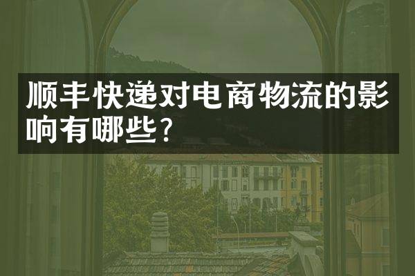 顺丰快递对电商物流的影响有哪些？